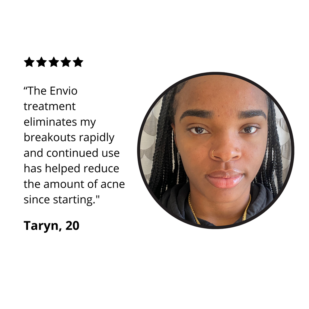 A review photo of a customer named Taryn stating "The Envio treatment eliminates my breakouts rapidly and continued use has helped reduce the amount of acne since starting."